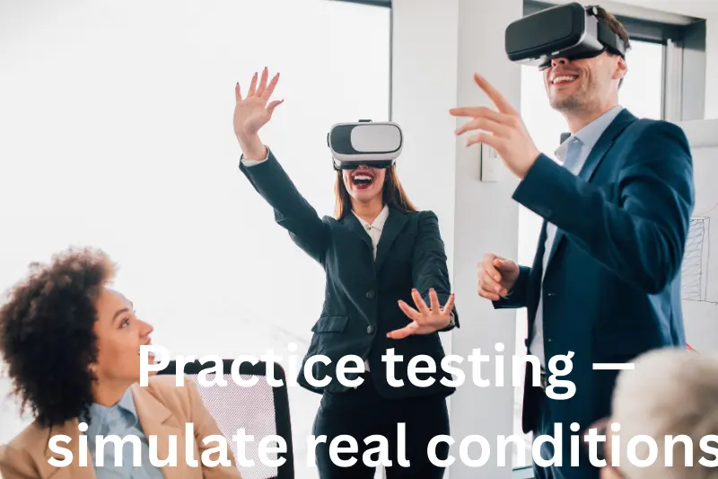 practice testing — simulate real conditions