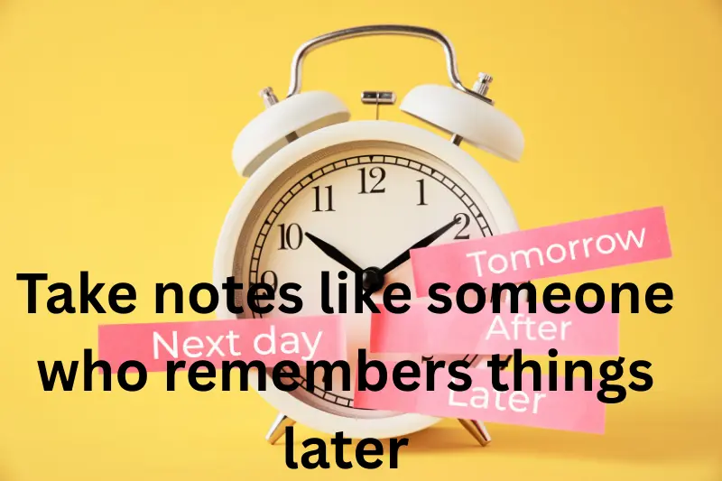 take notes like someone who remembers things later